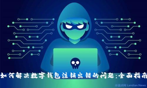 如何解决数字钱包注销出错的问题:全面指南