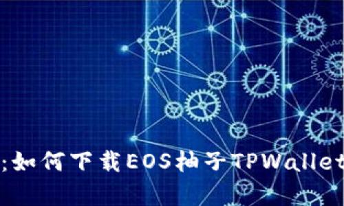 全面解析:如何下载EOS柚子TPWallet视频教程