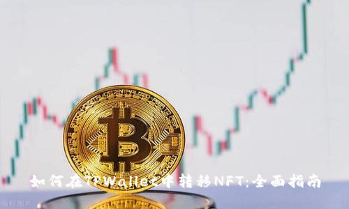 如何在TPWallet中转移NFT:全面指南