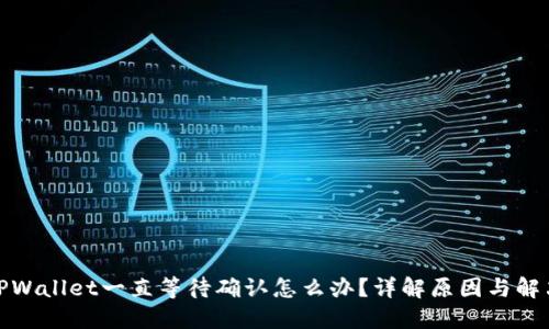 遇到TPWallet一直等待确认怎么办?详解原因与解决方案