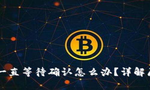遇到TPWallet一直等待确认怎么办?详解原因与解决方案