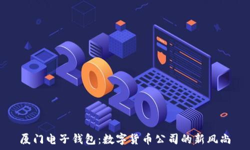 厦门电子钱包:数字货币公司的新风尚