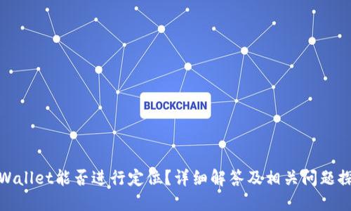 TPWallet能否进行定位?详细解答及相关问题探讨