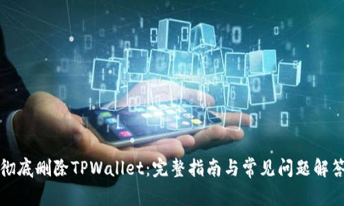 彻底删除TPWallet:完整指南与常见问题解答