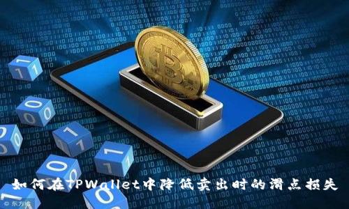 如何在TPWallet中降低卖出时的滑点损失