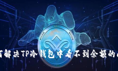 如何解决TP冷钱包中看不到余额的问题