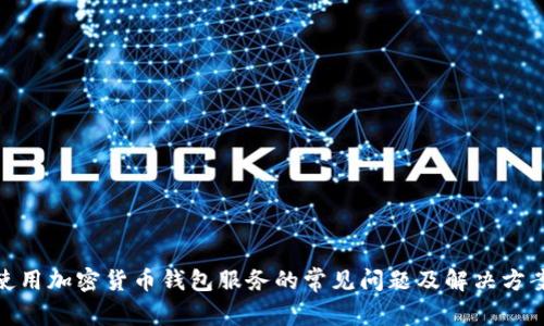 使用加密货币钱包服务的常见问题及解决方案