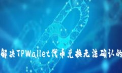 如何解决TPWallet代币兑换无法确认的问