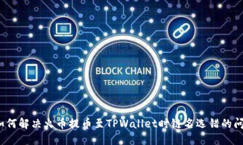 如何解决火币提币至TPWallet时链名选错的问题