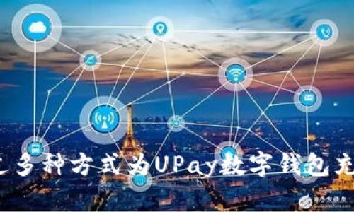 如何通过多种方式为UPay数字钱包充足余额?