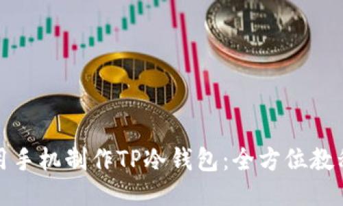 如何使用手机制作TP冷钱包:全方位教程与技巧