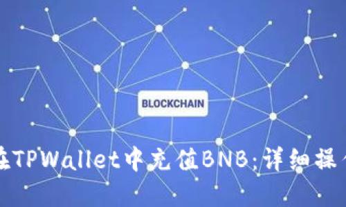 如何在TPWallet中充值BNB:详细操作指南
