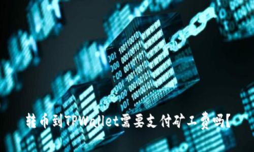 转币到TPWallet需要支付矿工费吗?