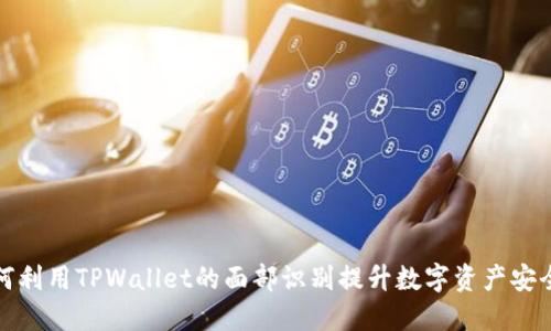 如何利用TPWallet的面部识别提升数字资产安全性
