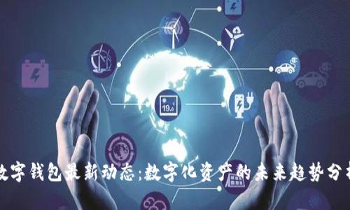 数字钱包最新动态：数字化资产的未来趋势分析