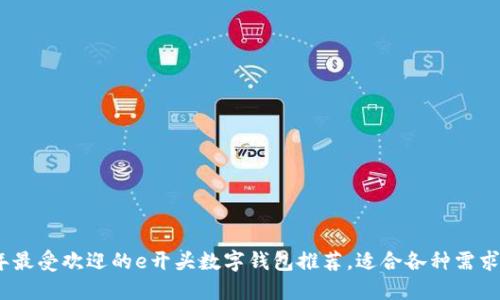 2023年最受欢迎的e开头数字钱包推荐，适合各种需求的选择