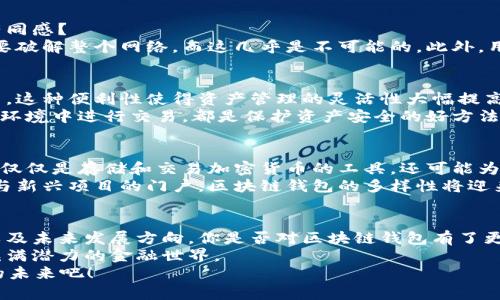   区块链钱包的多元应用：让你掌握数字资产的秘密/    
区块链钱包, 数字资产, 加密货币, 资产管理/guanjianci

什么是区块链钱包？
区块链钱包作为数字资产的重要承载工具，像一个现代化的银行，然而它的运作却更加高效和透明。你是不是也对区块链钱包的工作原理感到好奇？简单来说，区块链钱包不存储真实的货币或是硬件，而是保存着你账户的公钥和私钥，用于进行交易和访问你的资产。  
根据不同的类型，区块链钱包可以分为热钱包和冷钱包。热钱包通常连接互联网，便于随时随地的交易，而冷钱包则是离线存储，更加安全。因此，选择合适的钱包类型，能够更好地保护你的数字资产。

区块链钱包的功能
区块链钱包究竟可以干什么呢？这个问题或许让许多人感到迷惑。其实，区块链钱包的功能丰富，可以归纳为以下几个方面：

h41. 资产存储/h4
最直观的功能是资产存储。区块链钱包能够安全地存储比特币、以太坊等各种加密货币。你能想象当你将自己的资产存放在钱包中时，感觉就像把钱锁在一个无形的保险箱里吗？更重要的是，钱包的私钥只掌握在你自己手中，安全性得到了极大的保障。

h42. 方便的转账与接收/h4
区块链钱包还支持数字货币的转账与接收，操作过程就像在传统银行进行转账一样简单。但你有没有想过，为什么区块链技术能够使这一切变得如此高效呢？这是因为区块链技术的去中心化特征，使得交易不再依赖于中介，而是直接在用户之间进行。

h43. 加密货币交换/h4
很多区块链钱包贴心地提供了加密货币之间的快速互换功能。想一想，如果你手中有比特币，但想换成以太坊，只需在钱包中点击几下，就能完成。这样的便捷性是否让你感受到科技的魅力呢？

h44. 参与投资和理财/h4
有些区块链钱包还提供了投资理财的功能，用户可以通过这些平台参与各种数字资产的投资项目。想一想，能够随时随地投资和管理自己的资产，难道不是一种很酷的体验吗？无论是买入、持有，还是参与项目众筹，区块链钱包让一切变得如此简单。

为何使用区块链钱包？
在数字资产日渐丰富、加密货币投资火热的当下，使用区块链钱包的必要性愈加凸显。你对这个趋势是不是也有同感？  
首先，区块链钱包大大提升了资产的安全性。相较于传统的银行，区块链钱包几乎不可被黑客攻击，因为黑客需要破解整个网络，而这几乎是不可能的。此外，用户只需掌握自己的私钥，便可以独立管理资产，避免了中介的风险。

移动互联网与区块链钱包的结合
现如今大部分人都习惯用手机处理事务，区块链钱包同样顺应这一潮流，推出了移动端应用，随时随地进行交易。这种便利性使得资产管理的灵活性大幅提高。你是不是也在思考，是否该尝试一下这些移动钱包呢？  
不过，使用移动钱包的同时，也需要注意安全问题。确保你的手机安全，定期更新应用程序，避免在不安全的网络环境中进行交易，都是保护资产安全的好方法。  

区块链钱包的未来展望
未来，随着区块链技术的进一步发展，钱包的功能将会不断拓展。我们可以想象，在不久的将来，区块链钱包将不仅仅是存储和交易加密货币的工具，还可能为用户提供更多的金融服务，比如信贷、保险等。那么你是否期待这样的未来呢？  
此外，随着更多项目的加入和用户的推动，区块链钱包的使用会越来越普遍。无论是作为资产管理工具，还是参与新兴项目的门户，区块链钱包的多样性将迎来前所未有的发展。

总结
区块链钱包无疑是现代数字金融不可或缺的一部分。通过这篇文章，我们深入探讨了区块链钱包的定义、功能以及未来发展方向。你是否对区块链钱包有了更全面、深入的理解呢？无论是资产存储、转账与接收，还是投资理财，区块链钱包都展现出无与伦比的优势：  
不妨开始尝试使用区块链钱包来管理你的数字资产，享受科技带来的便利与乐趣，或许你会发现一个全新的、充满潜力的金融世界。  
最后，你认为，区块链钱包是否能改变我们未来的财富管理方式呢？让我们共同期待这个开放而又充满可能性的未来吧！