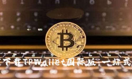 如何下载TPWallet国际版:一站式指南