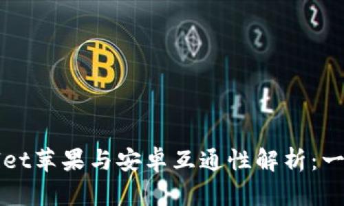 TPWallet苹果与安卓互通性解析：一探究竟
