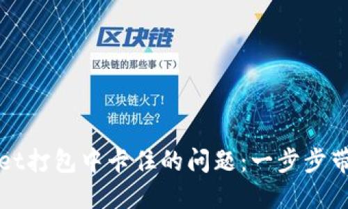 解决TPWallet打包中卡住的问题:一步步带你走出困境