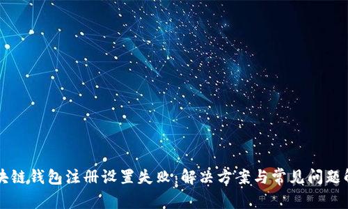 区块链钱包注册设置失败:解决方案与常见问题解析