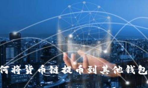 TPWallet如何将货币链提币到其他钱包：全流程详解