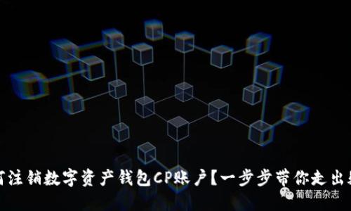 如何注销数字资产钱包CP账户？一步步带你走出疑惑