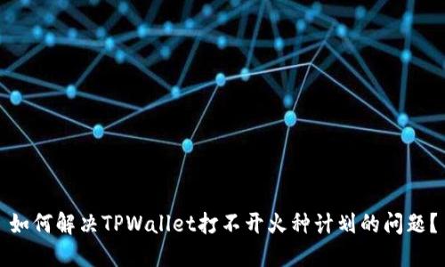 如何解决TPWallet打不开火种计划的问题？