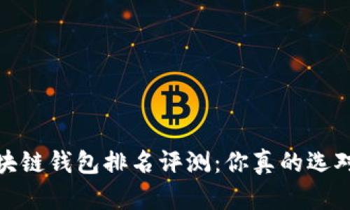 2023年区块链钱包排名评测：你真的选对钱包了吗？