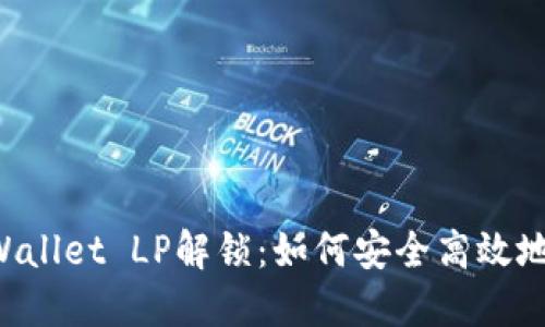 深入了解TP Wallet LP解锁：如何安全高效地获取你的资产