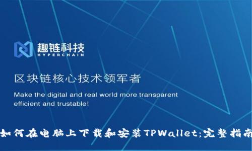如何在电脑上下载和安装TPWallet：完整指南