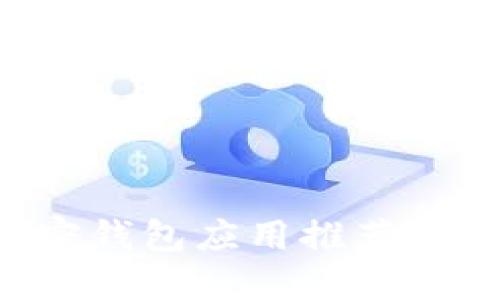 2023年最佳加密钱包应用推荐：安全、便捷的选择