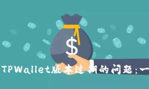 如何解决TPWallet版本过期的问题：一站式指南