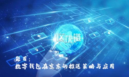 题目：
数字钱包在京东的推送策略与应用