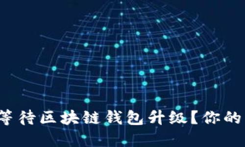 如何安全地等待区块链钱包升级？你的资产安全吗？