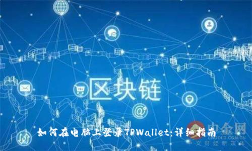 如何在电脑上登录TPWallet：详细指南