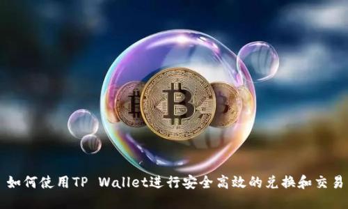 如何使用TP Wallet进行安全高效的兑换和交易