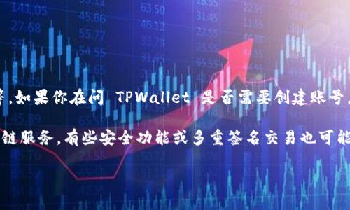 TPWallet 是一个流行的数字钱包和区块链基础设施，主要用于存储、管理和交易加密货币。用户可以通过该钱包进行各种区块链操作，如代币转移、资产管理等。如果你在问 TPWallet 是否需要创建账号，答案是，通常情况下，使用 TPWallet 进行加密货币交易不需要像传统银行那样创建账户。用户可以直接下载钱包应用程序，生成自己的钱包地址并开始使用。

不过，某些情况下，为了使用特定的功能，比如与去中心化交易所（DEX）结合、参与某些 DeFi 项目，可能会要求连接你的一些账号，如社交媒体账号或其他区块链服务。有些安全功能或多重签名交易也可能需要通过某种形式的账户认证。

总的来说，使用 TPWallet 的方式灵活多样，按照你的需求进行选择即可。如果你还有其它关于 TPWallet 的问题，欢迎再次提问！