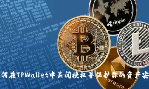 如何在TPWallet中关闭授权并保护你的资产安全