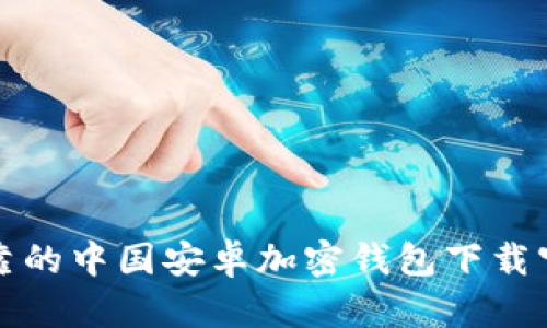 安全可靠的中国安卓加密钱包下载官网推荐