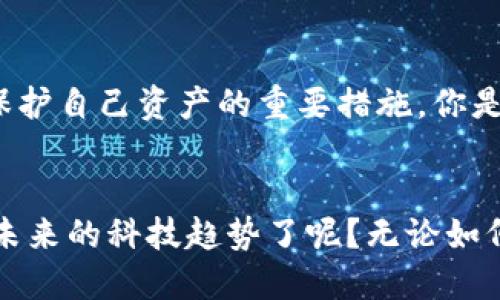 区块链钱包是不是诈骗？揭秘你所不了解的数字资产安全

区块链钱包, 数字资产, 诈骗, 加密货币/guanjianci

什么是区块链钱包？
在深入探讨区块链钱包是否是诈骗之前，我们首先需要了解什么是区块链钱包。区块链钱包是一种用于存储、接收和发送加密货币的数字工具。与传统银行账户不同，区块链钱包没有中心化管理，它是建立在去中心化的区块链技术之上的。这种设计理念使得每个人都能够完全控制自己的资产，从而大大增强了安全性。

区块链钱包的类型
区块链钱包主要分为几种类型，包括热钱包和冷钱包。热钱包是指通过互联网连接的数字钱包，它们的使用方便、速度快，但安全性相对较低；而冷钱包则是离线存储的解决方案，在一定程度上避免了网络攻击的风险。你更倾向于使用热钱包，还是冷钱包呢？

区块链钱包的安全性
许多人在使用区块链钱包时，最关心的就是安全性的问题。由于区块链的去中心化特性，用户的资产安全主要依赖于他们自己的操作。当你选择使用一个钱包时，应该认真审视它的安全性，例如私钥的管理、加密技术的采用等。是不是觉得这样做有点繁琐？其实，这正是保护你财富的一种必要措施。

诈骗的类型
那么，区块链钱包是否相当于诈骗呢？首先我们要澄清的是，区块链钱包本身并不是诈骗工具，但其确实可能被不法分子用来进行诈骗行为。常见的诈骗形式有：钓鱼网站、虚假项目、以及伪造的交易平台。你是否曾接到过陌生邮件，声称你的钱包账户出现问题，需要你点击链接解决？这类邮件往往是一场骗局。

如何识别区块链钱包的诈骗行为
那么，如何避免成为诈骗的受害者呢？首先，你应该选择知名度高、安全性强的钱包服务提供者。其次，保持警觉，不要轻易点击不明链接。此外，经常检查自己的账户，及时发现异常交易。你会在意这些细节吗？其实，保护自己的利益就是保护自己的未来。

合法区块链钱包的特点
合规的区块链钱包通常会向用户提供明确的使用条款和服务协议。在使用前，一定要仔细阅读这些规则。同时，合格的钱包大多会具备多重身份验证、客户支持及加密机制，这些都是加强安全的措施。

区块链钱包在现实生活中的应用
区块链钱包的应用场景远不止于投资和交易。许多企业和组织开始接受加密货币作为支付方式，你是否已经体验过用加密货币购物的快感？此外，区块链钱包也逐渐渗透到数字身份验证、智能合约等领域，为我们的生活提供了更多便利。

对抗诈骗的有效措施
为什么有些人依然会被诈骗所困扰？这不仅仅是因为缺乏知识，还因为他们没有采取有效的预防措施。因此，了解诈骗的常见形式以及保持警惕是非常重要的。有意识地进行安全教育，了解如何安全使用区块链钱包将大大降低受骗的风险。

总结
总之，区块链钱包并不是一项诈骗工具，但确实需要我们保持高度的警惕。选择可靠的钱包、定期检查账户信息，以及了解常见的诈骗形式，都是保护自己资产的重要措施。你是否感觉对区块链钱包的安全性有了更深入的理解？我们每个人都应该成为自己经济安全的守护者。

最后的思考
在这个信息时代，知识就是力量。只要你愿意去了解，就一定能够在这个充满机遇与挑战的数字世界中找到属于自己的位置。你是否准备好迎接未来的科技趋势了呢？无论如何，提升自我保护意识永远是明智的选择。