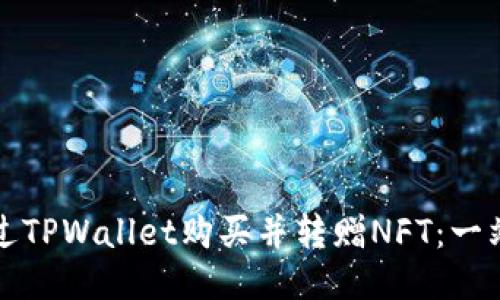 如何通过TPWallet购买并转赠NFT：一站式指南