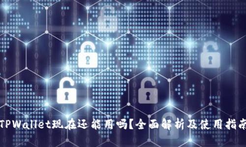 TPWallet现在还能用吗？全面解析及使用指南