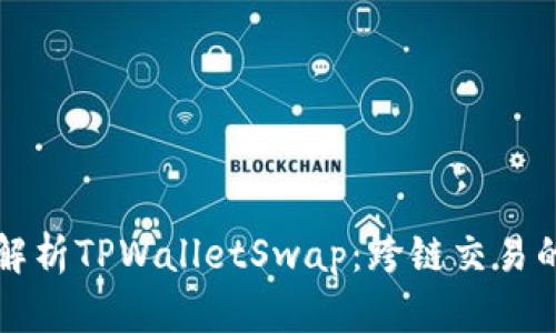 深入解析TPWalletSwap：跨链交易的未来