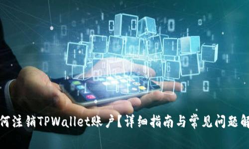 如何注销TPWallet账户？详细指南与常见问题解答