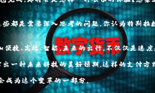 特斯拉数字钱包：未来出行的智能支付解决方案

特斯拉数字钱包, 数字支付, 电动车, 智能出行/guanjianci

引言
在当今这个数字化迅速发展的时代，支付方式的变革已经成为了日常生活中不可忽视的一部分。我们见证了从现金到信用卡再到手机支付的演变。而随着电动车的迅猛崛起，汽车界也在不断探索创新的支付方式。就在这个背景下，特斯拉提出了其数字钱包的概念。你有没有想过，特斯拉数字钱包将如何改变我们的出行方式和支付体验？

特斯拉数字钱包的基本概念
特斯拉数字钱包是指一种集成在特斯拉电动车中的支付解决方案，它不仅可以用于支付充电费用，还可以实现各种其他消费，如停车费、车辆维修、甚至加油等。你可能会想，为什么需要一个特斯拉专属的数字钱包？在电动车快速普及的今天，特斯拉通过数字钱包来绑定和管理用户的支付，将进一步增强用户的用车体验。

数字钱包的功能与特色
特斯拉数字钱包的成功与否，直接关系到它的功能设计与用户体验。以下是几个特斯拉数字钱包的核心功能：

1. 一站式支付体验
特斯拉数字钱包可以集成所有与特斯拉相关的支付需求，从车主充电、停车到车辆保养，一律搞定。假设你在一次长途旅行中，你是否会觉得在各个充电站反复刷卡支付是一种麻烦？有了特斯拉的数字钱包，只需一键操作，所有支付轻松搞定，节约时间和精力。

2. 数据分析与个性化推荐
特斯拉可以通过数字钱包收集用户的消费数据，分析用户的消费习惯，从而提供个性化的服务与推荐。你是不是觉得，个性化服务才是现代化的王道？在你每次充电时，系统可能根据你的历史记录提供推荐的充电地点或优惠活动；而这一切，只需你的数字钱包来实现。

3. 安全性保障
关于数字支付，安全性始终是用户最关心的问题之一。特斯拉数字钱包将应用多重安全机制来保障用户的资金安全，比如双重验证、生物识别技术等。这让你在支付时感到安心，在线下任何场合，你是否跟我一样希望有这样的安全保护？

4. 界面友好，易于操作
在科技产品的设计中，用户界面的友好性和易用性尤为重要。特斯拉数字钱包将继续秉承这一原则，提供简洁直观的用户界面，让新手司机和老练的车主都能快速上手。想象一下，当你坐在车里，手指轻轻滑动，就可以完成各种操作。这样便捷的体验是不是让人对此充满期待？

数字钱包如何适应未来出行?
随着智能城市的兴起，数字钱包将与城市基础设施相结合，提供更为高效的出行解决方案。你是否曾经考虑到，当所有出行环节都可以通过一个钱包完成，那将会是怎样一种顺畅的体验？想象在一个智能城市中，你只需通过特斯拉数字钱包就可实现从起点到达终点的全程无缝链接，停车、充电、用车等一切动作一气呵成。

未来展望：特斯拉数字钱包的挑战与机遇
尽管特斯拉数字钱包的前景看似一片光明，但挑战依然存在。如何与其他支付平台融合，如何确保用户数据的保护，如何在全球市场中进行推广，这些都是需要深入思考的问题。你认为特斯拉数字钱包能否在竞争中脱颖而出？作为用户，我们又该如何看待未来出行的支付模式？

总结
特斯拉数字钱包作为一种创新的支付工具，将彻底改变我们对汽车出行的理解与体验。它作为一个集成支付解决方案，能够让人们的生活变得更加便捷、高效、智能。未来的出行，不仅仅是速度和距离的竞争，更是服务与体验的全面升级。你准备好迎接这样的未来了吗？ 

通过以上的分析，我们看到特斯拉数字钱包在未来出行中可能起到的关键角色，从更加轻松、自如的支付方式，到在丰富的车主服务体验上，都透露出一种未来科技的美好预期。这样的支付方式，是否能让你对电动车的选择更加坚定？

最终，特斯拉数字钱包的影响将会是深远的，值得我们持续关注。不妨在日后的出行中，关注一下这样的改变，看看它是如何一步步实现的，也许你会成为这个变革的一部分。