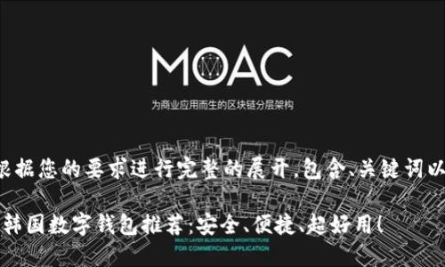 以下内容会根据您的要求进行完整的展开，包含、关键词以及详细介绍。

2023年最佳韩国数字钱包推荐：安全、便捷、超好用！