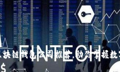 和关键词

深圳优质区块链钱包公司推荐，助你掌握数字资产安全