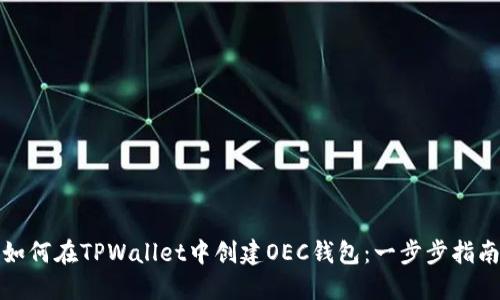 如何在TPWallet中创建OEC钱包：一步步指南
