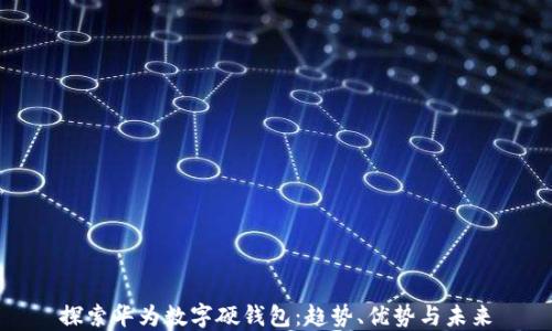 
探索华为数字硬钱包：趋势、优势与未来